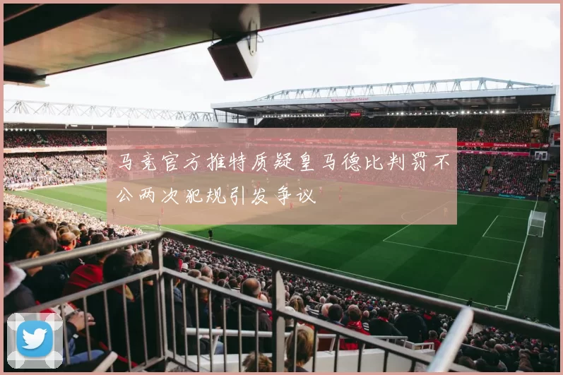 马竞官方推特质疑皇马德比判罚不公两次犯规引发争议