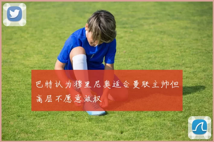 巴特认为穆里尼奥适合曼联主帅但高层不愿意放权
