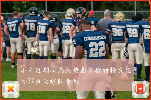 小卡近期状态火热圆梦战神模式场均32分助球队争冠