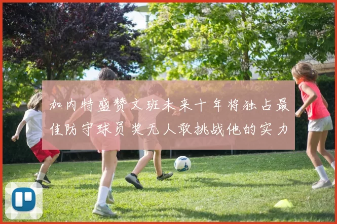 加内特盛赞文班未来十年将独占最佳防守球员奖无人敢挑战他的实力