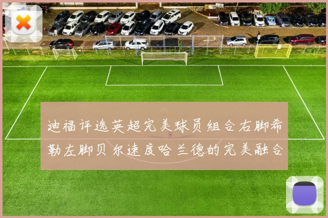 迪福评选英超完美球员组合右脚希勒左脚贝尔速度哈兰德的完美融合