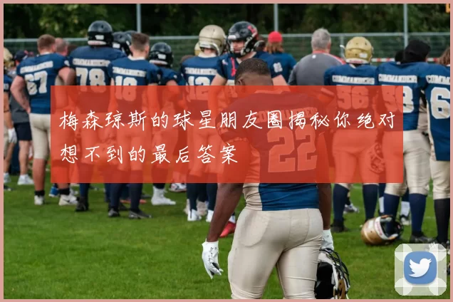 梅森琼斯的球星朋友圈揭秘你绝对想不到的最后答案