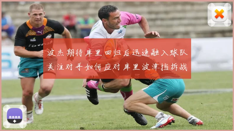 波杰期待库里回归后迅速融入球队关注对手如何应对库里波津挡拆战术