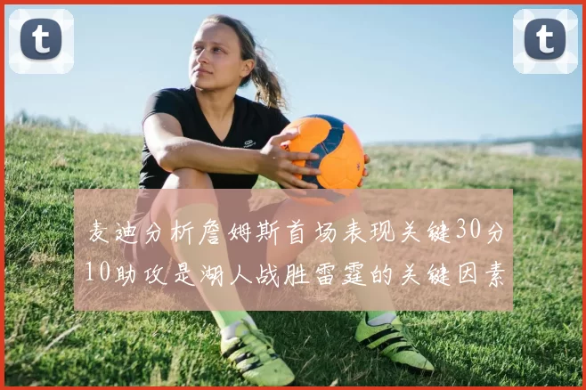 麦迪分析詹姆斯首场表现关键30分10助攻是湖人战胜雷霆的关键因素