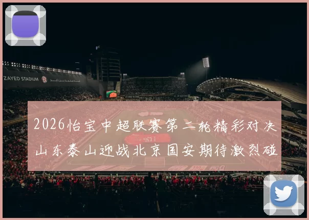 2026怡宝中超联赛第二轮精彩对决山东泰山迎战北京国安期待激烈碰撞